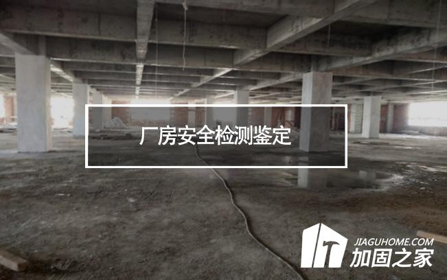 廠房安全檢測鑒定對象及檢測內(nèi)容有哪些?